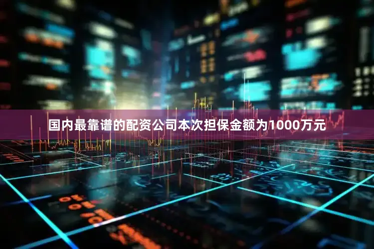 国内最靠谱的配资公司本次担保金额为1000万元