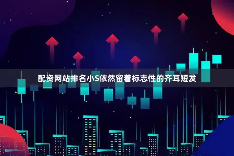 配资网站排名小S依然留着标志性的齐耳短发