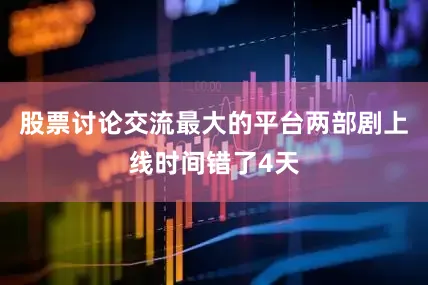 股票讨论交流最大的平台两部剧上线时间错了4天