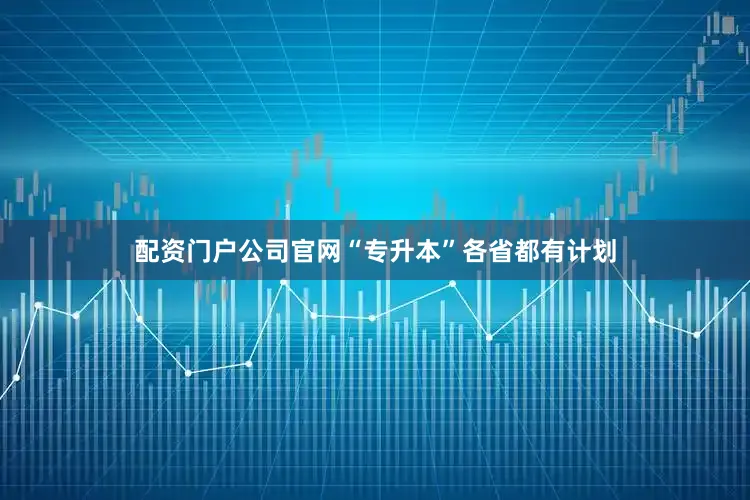 配资门户公司官网“专升本”各省都有计划