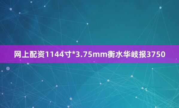 网上配资1144寸*3.75mm衡水华岐报3750
