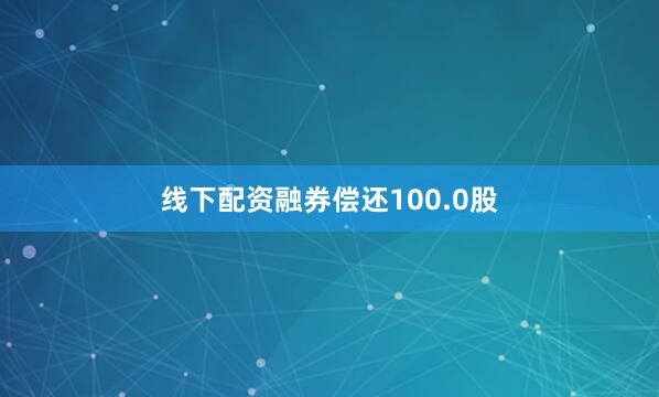 线下配资融券偿还100.0股