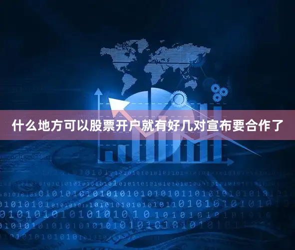 什么地方可以股票开户就有好几对宣布要合作了