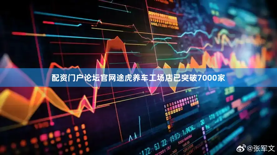 配资门户论坛官网途虎养车工场店已突破7000家