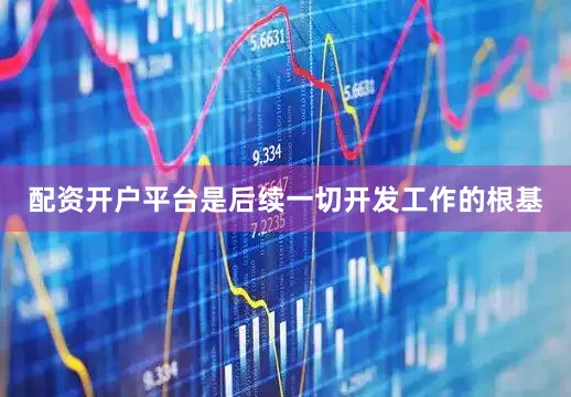 配资开户平台是后续一切开发工作的根基