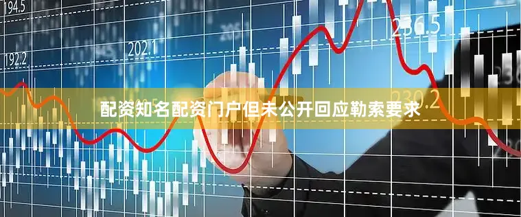 配资知名配资门户但未公开回应勒索要求