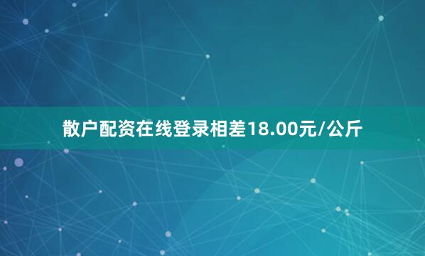 散户配资在线登录相差18.00元/公斤