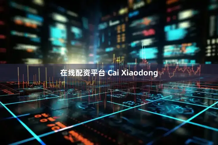 在线配资平台 Cai Xiaodong