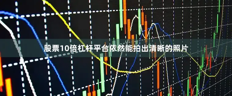 股票10倍杠杆平台依然能拍出清晰的照片