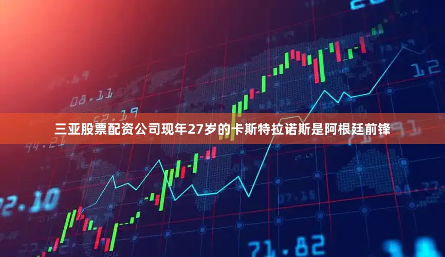 三亚股票配资公司　　现年27岁的卡斯特拉诺斯是阿根廷前锋